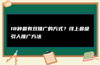 18种最有效推广的方式,线上引流的八种推广方式