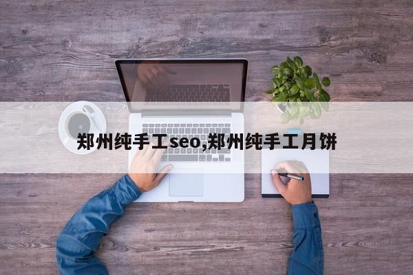 郑州纯手工seo,郑州纯手工月饼