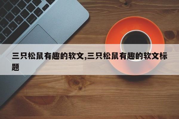 三只松鼠有趣的软文,三只松鼠有趣的软文标题