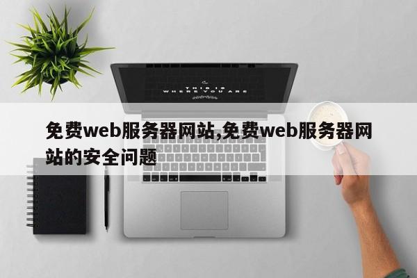 免费web服务器网站,免费web服务器网站的安全问题