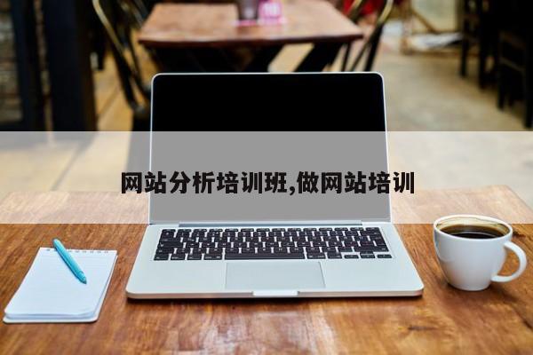 网站分析培训班,做网站培训
