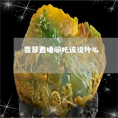 直播和田玉技巧视频,网络直播和田玉