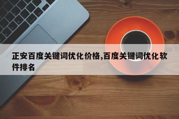 正安百度关键词优化价格,百度关键词优化软件排名