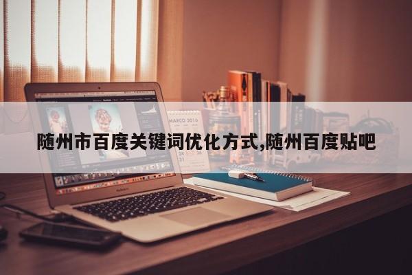 随州市百度关键词优化方式,随州百度贴吧