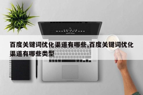 百度关键词优化渠道有哪些,百度关键词优化渠道有哪些类型