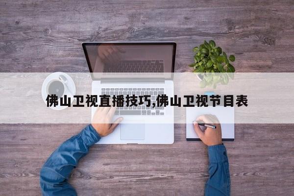 佛山卫视直播技巧,佛山卫视节目表