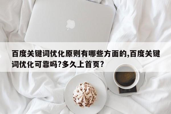 百度关键词优化原则有哪些方面的,百度关键词优化可靠吗?多久上首页?
