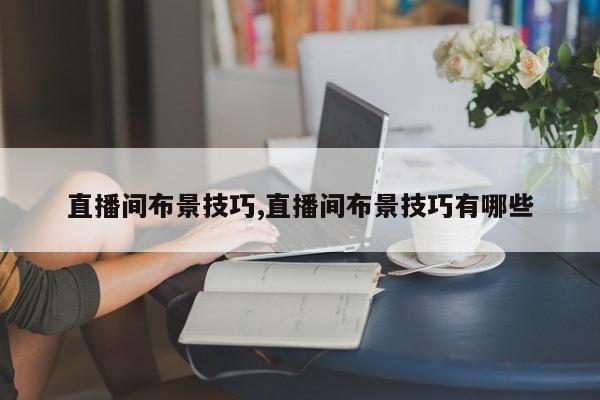 直播间布景技巧,直播间布景技巧有哪些
