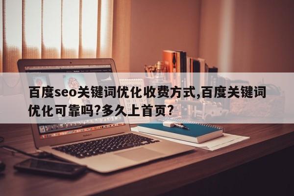 百度seo关键词优化收费方式,百度关键词优化可靠吗?多久上首页?