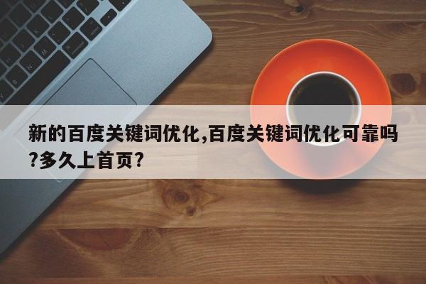 新的百度关键词优化,百度关键词优化可靠吗?多久上首页?