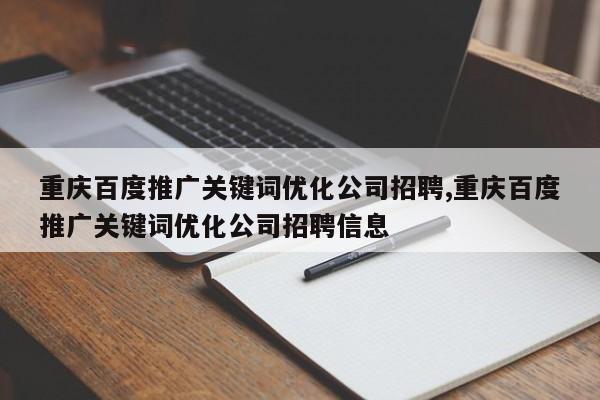 重庆百度推广关键词优化公司招聘,重庆百度推广关键词优化公司招聘信息