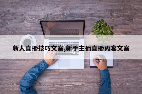 新人直播技巧文案,新手主播直播内容文案