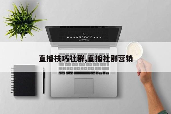 直播技巧社群,直播社群营销