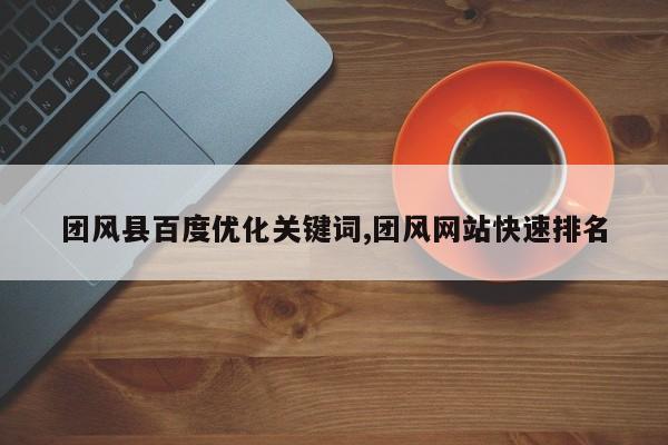 团风县百度优化关键词,团风网站快速排名