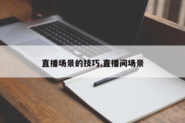 直播场景的技巧,直播间场景