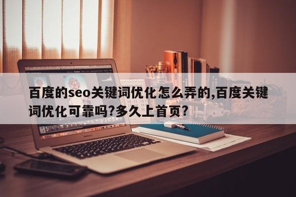百度的seo关键词优化怎么弄的,百度关键词优化可靠吗?多久上首页?