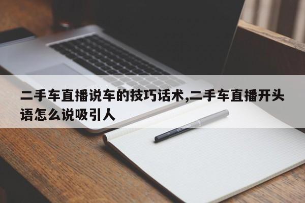 二手车直播说车的技巧话术,二手车直播开头语怎么说吸引人