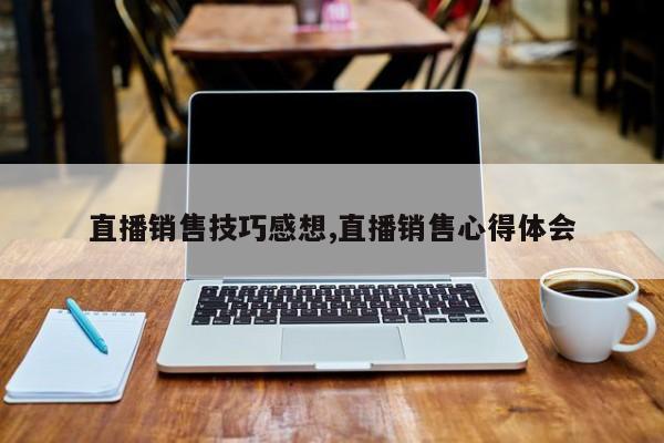 直播销售技巧感想,直播销售心得体会