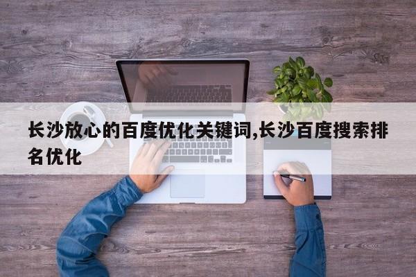 长沙放心的百度优化关键词,长沙百度搜索排名优化
