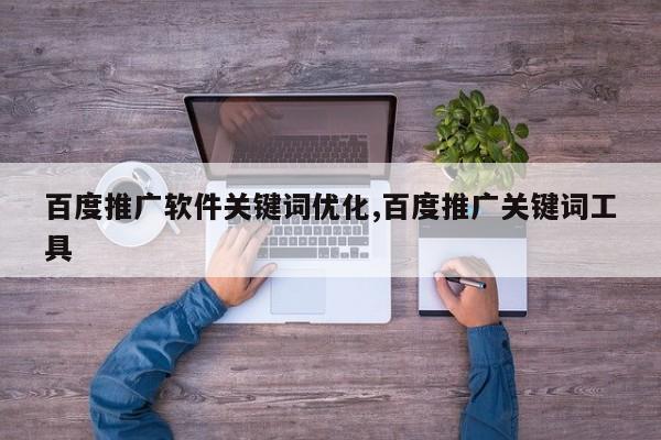 百度推广软件关键词优化,百度推广关键词工具