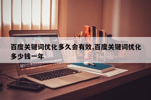 百度关键词优化多久会有效,百度关键词优化多少钱一年