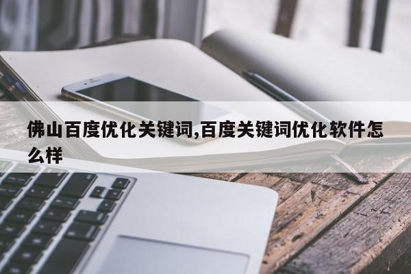 佛山百度优化关键词,百度关键词优化软件怎么样
