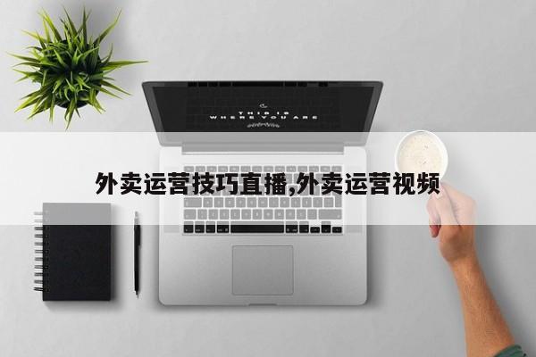 外卖运营技巧直播,外卖运营视频