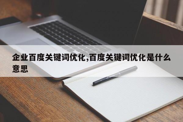 企业百度关键词优化,百度关键词优化是什么意思