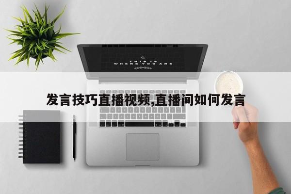 发言技巧直播视频,直播间如何发言