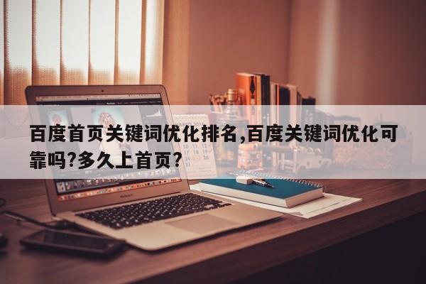 百度首页关键词优化排名,百度关键词优化可靠吗?多久上首页?