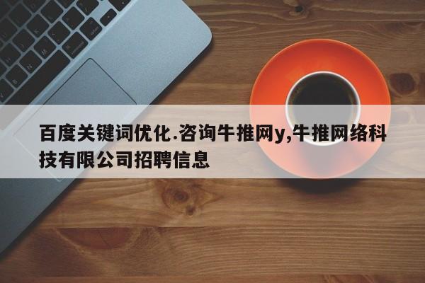 百度关键词优化.咨询牛推网y,牛推网络科技有限公司招聘信息