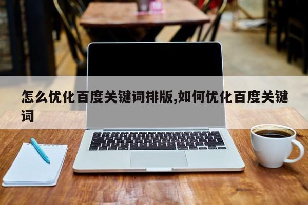 怎么优化百度关键词排版,如何优化百度关键词