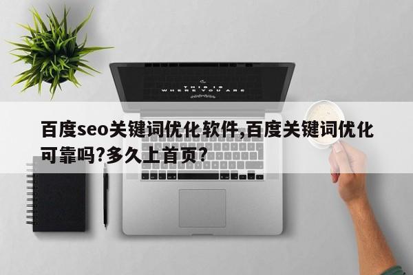 百度seo关键词优化软件,百度关键词优化可靠吗?多久上首页?
