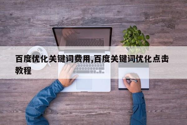 百度优化关键词费用,百度关键词优化点击 教程