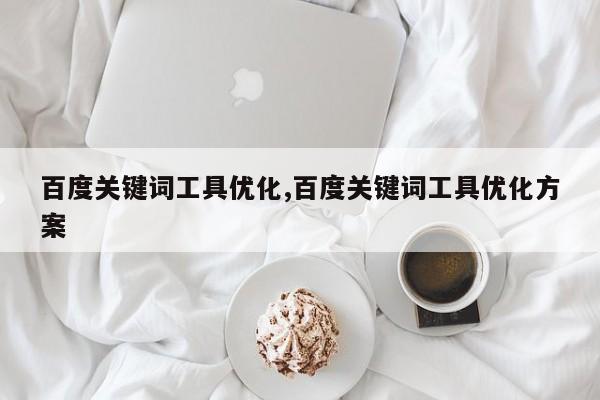 百度关键词工具优化,百度关键词工具优化方案