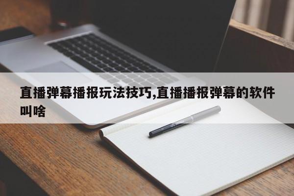 直播弹幕播报玩法技巧,直播播报弹幕的软件叫啥