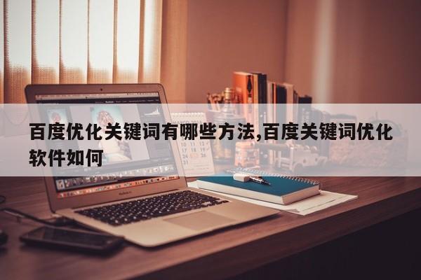 百度优化关键词有哪些方法,百度关键词优化软件如何