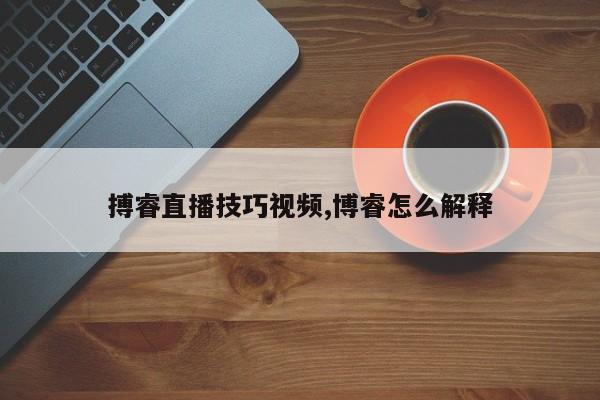 搏睿直播技巧视频,博睿怎么解释