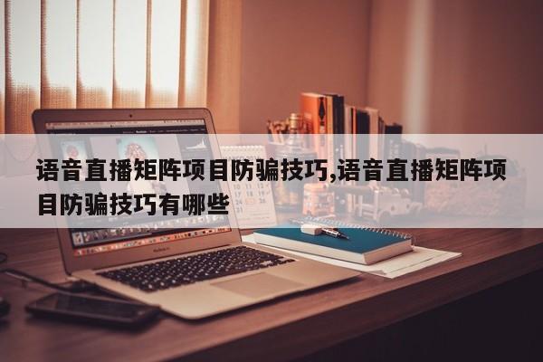 语音直播矩阵项目防骗技巧,语音直播矩阵项目防骗技巧有哪些