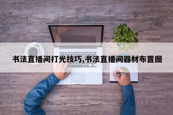 书法直播间打光技巧,书法直播间器材布置图