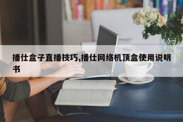 播仕盒子直播技巧,播仕网络机顶盒使用说明书