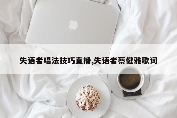 失语者唱法技巧直播,失语者蔡健雅歌词