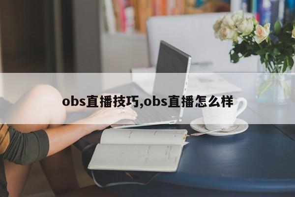 obs直播技巧,obs直播怎么样