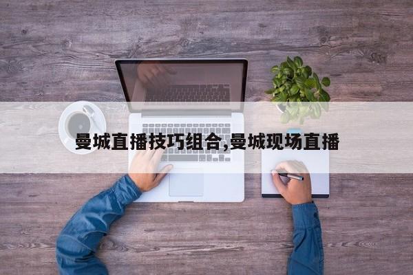 曼城直播技巧组合,曼城现场直播