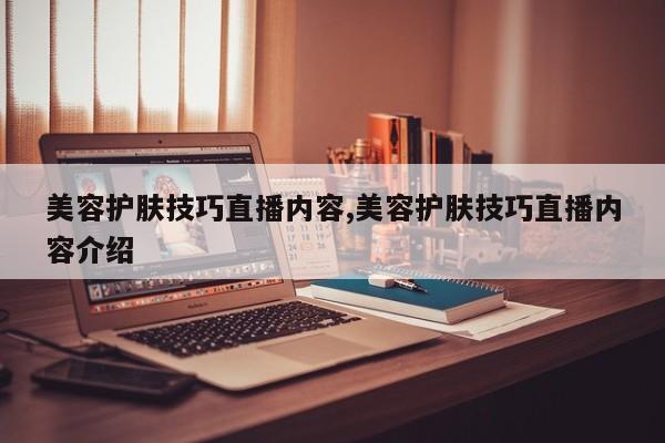 美容护肤技巧直播内容,美容护肤技巧直播内容介绍