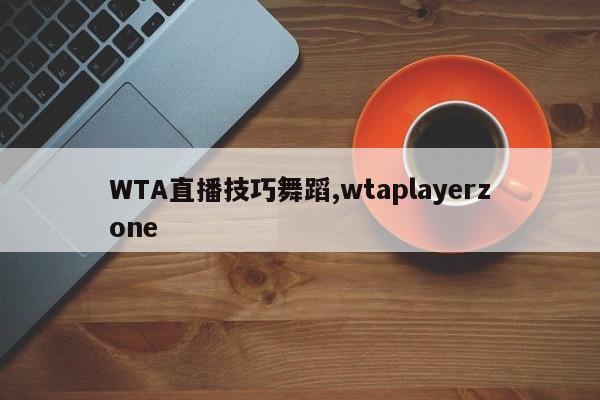 WTA直播技巧舞蹈,wtaplayerzone