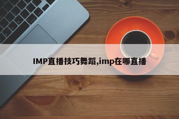 IMP直播技巧舞蹈,imp在哪直播