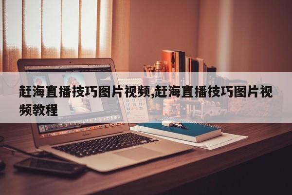 赶海直播技巧图片视频,赶海直播技巧图片视频教程
