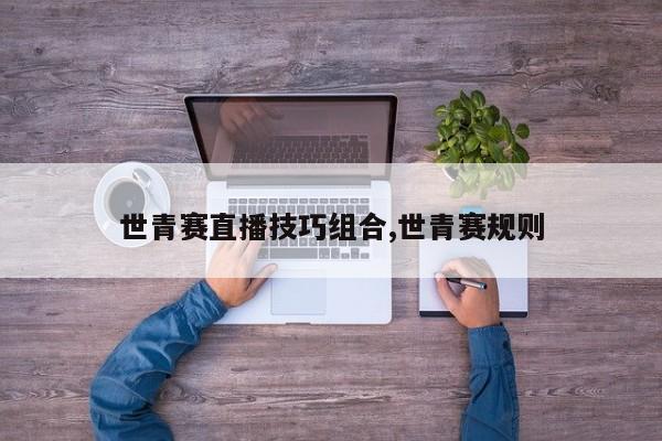 世青赛直播技巧组合,世青赛规则