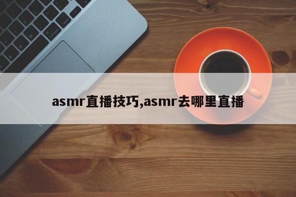 asmr直播技巧,asmr去哪里直播